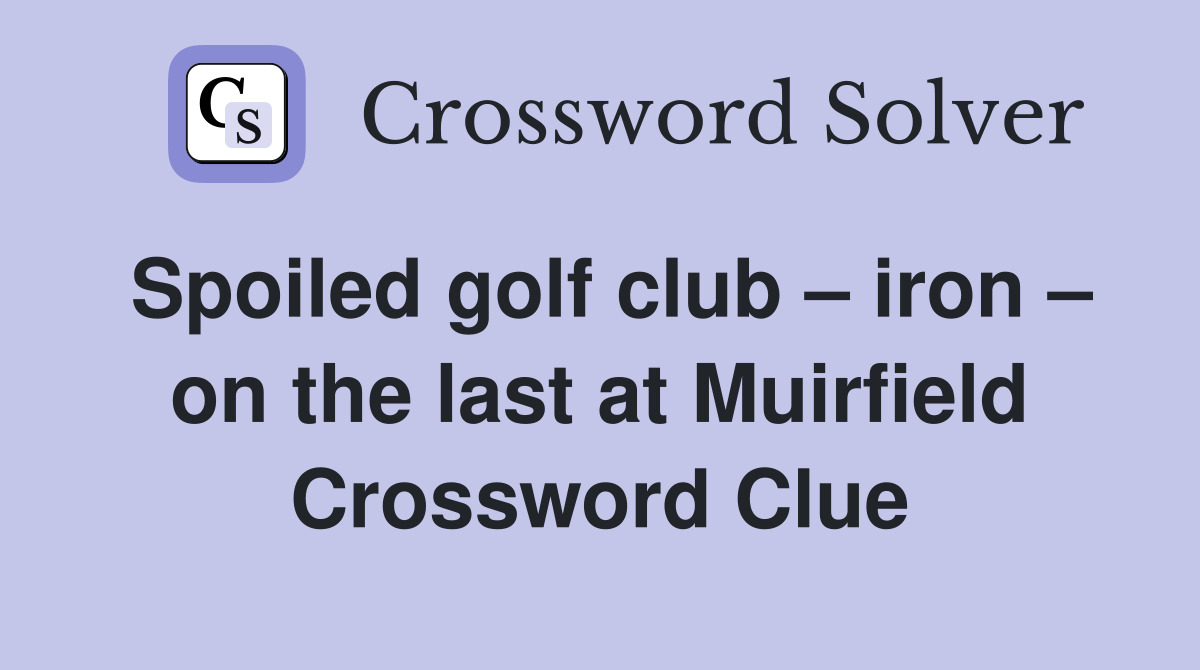 Spoiled golf club iron on the last at Muirfield Crossword Clue